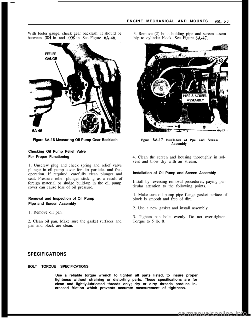 OPEL MANTA 1973 Service Manual ENGINE MECHANICAL AND MOUNTS6A- 27
With feeler gauge, check gear backlash. It should be
between
.I?04 in. and .C!OS in. See Figure 6A-46.3. Remove (2) bolts holding pipe and screen assem-
bly to cyli OPEL MANTA 1973 Service Manual ENGINE MECHANICAL AND MOUNTS6A- 27
With feeler gauge, check gear backlash. It should be
between
.I?04 in. and .C!OS in. See Figure 6A-46.3. Remove (2) bolts holding pipe and screen assem-
bly to cyli