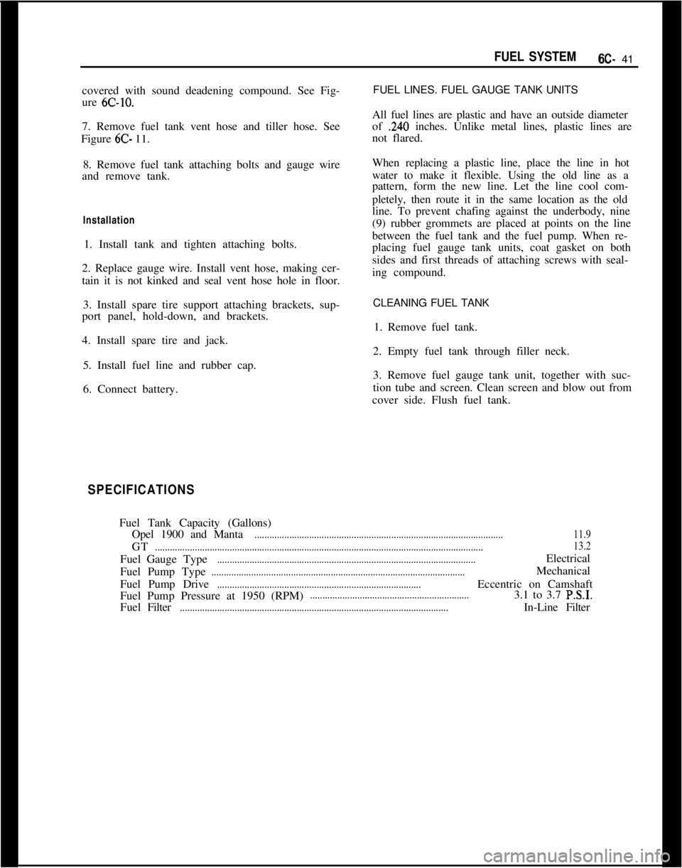 OPEL MANTA 1973  Service Manual FUEL SYSTEM6C- 41
covered with sound deadening compound. See Fig-
ure 
6C-10.7. Remove fuel tank vent hose and tiller hose. See
Figure 6C- 11.
8. Remove fuel tank attaching bolts and gauge wire
and re