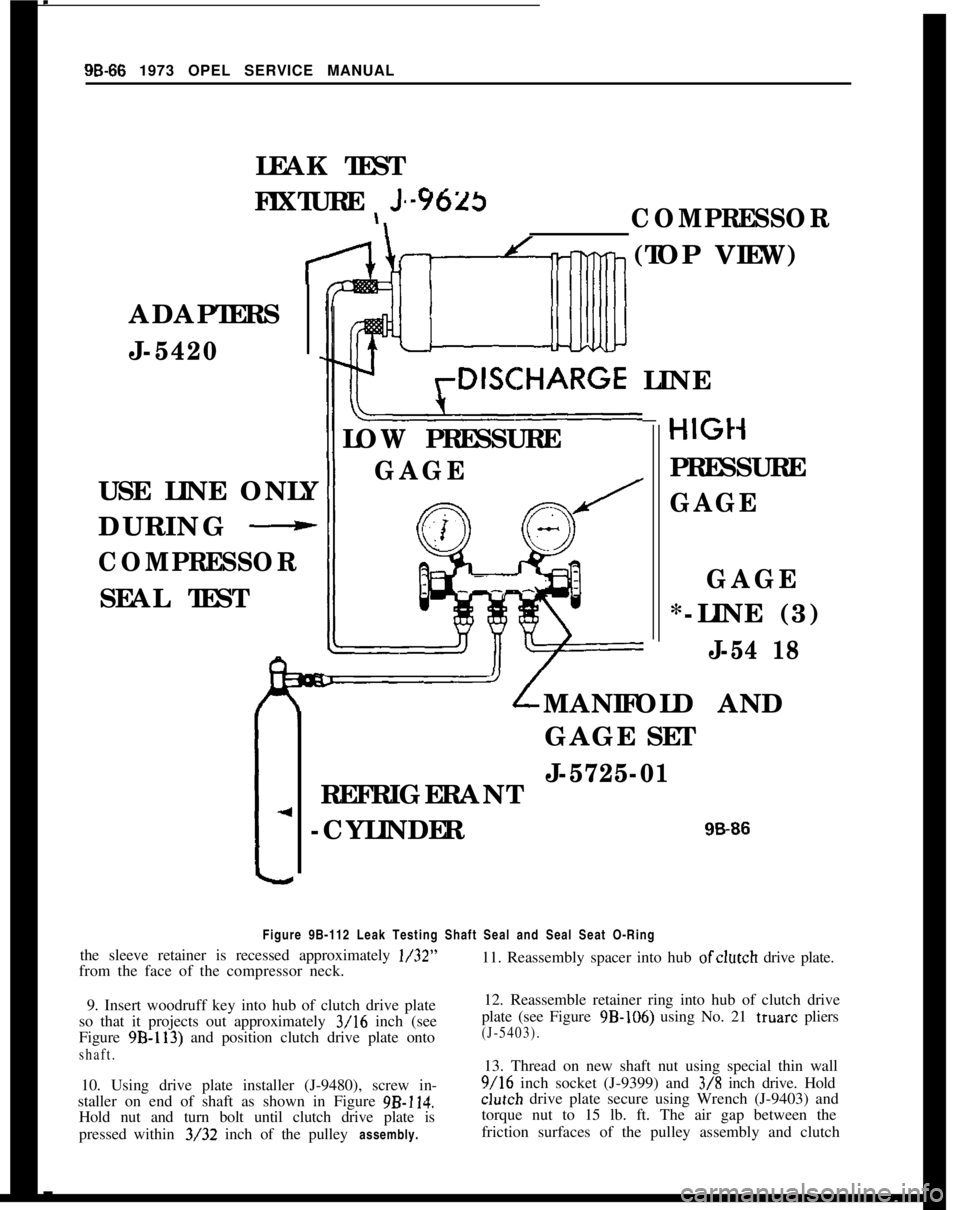 OPEL MANTA 1973  Service Manual 9B-66 1973 OPEL SERVICE MANUAL
LEAK TEST
FIXTURE 
\ Js -  s ---Y623
\COMPRESSOR
ADAPTERS
J-5420
USE LINE ONLY
DURING 
-
COMPRESSOR
SEAL TEST
-4
-
It-’rDISCHARGE LINE
-
LOW PRESSUREHIGt
GAGE
4
PRESSU