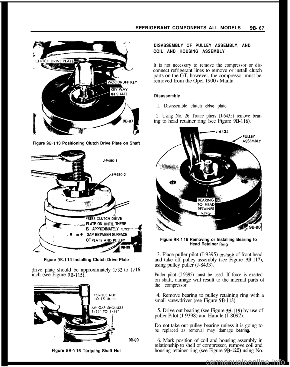 OPEL MANTA 1973  Service Manual REFRIGERANT COMPONENTS ALL MODELS9B- 67
Figure 9B-1 13 Positioning Clutch Drive Plate on Shaft
PLATE ON UNTlL THERE
IS APPROXIMATELY 
3/32”-
. l m l GAP BETWEEN SURFACE
OF 
PLATFigure 
98-1 14 Insta