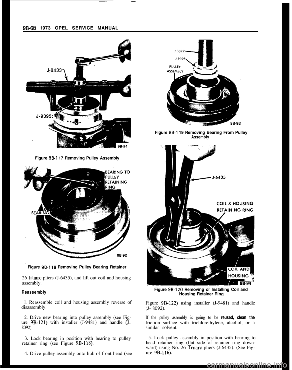 OPEL MANTA 1973  Service Manual 98-68 1973 OPEL SERVICE MANUAL
J-9395:
Figure 9B-1 17 Removing Pulley Assembly
Figure 
9B-1 10 Removing Pulley Bearing Retainer
26 truarc pliers (J-6435), and lift out coil and housing
assembly.
Reass