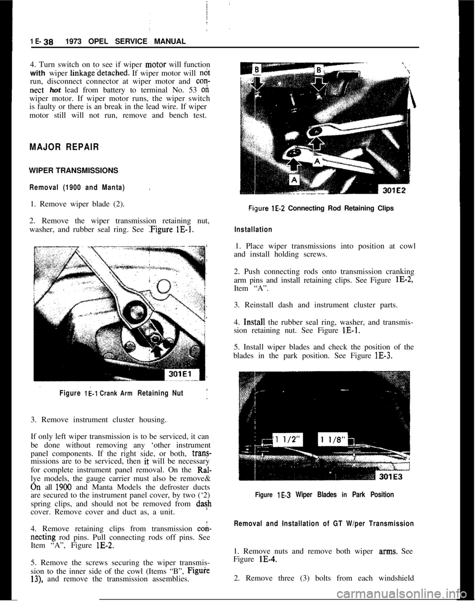 OPEL MANTA 1973 Service Manual 1 E- 381973 OPEL SERVICE MANUAL
4. Turn switch on to see if wiper niotor will function
with wiper linkage’detached. If wiper motor will ndt
run, disconnect connector at wiper motor and co?-
nect hot OPEL MANTA 1973 Service Manual 1 E- 381973 OPEL SERVICE MANUAL
4. Turn switch on to see if wiper niotor will function
with wiper linkage’detached. If wiper motor will ndt
run, disconnect connector at wiper motor and co?-
nect hot