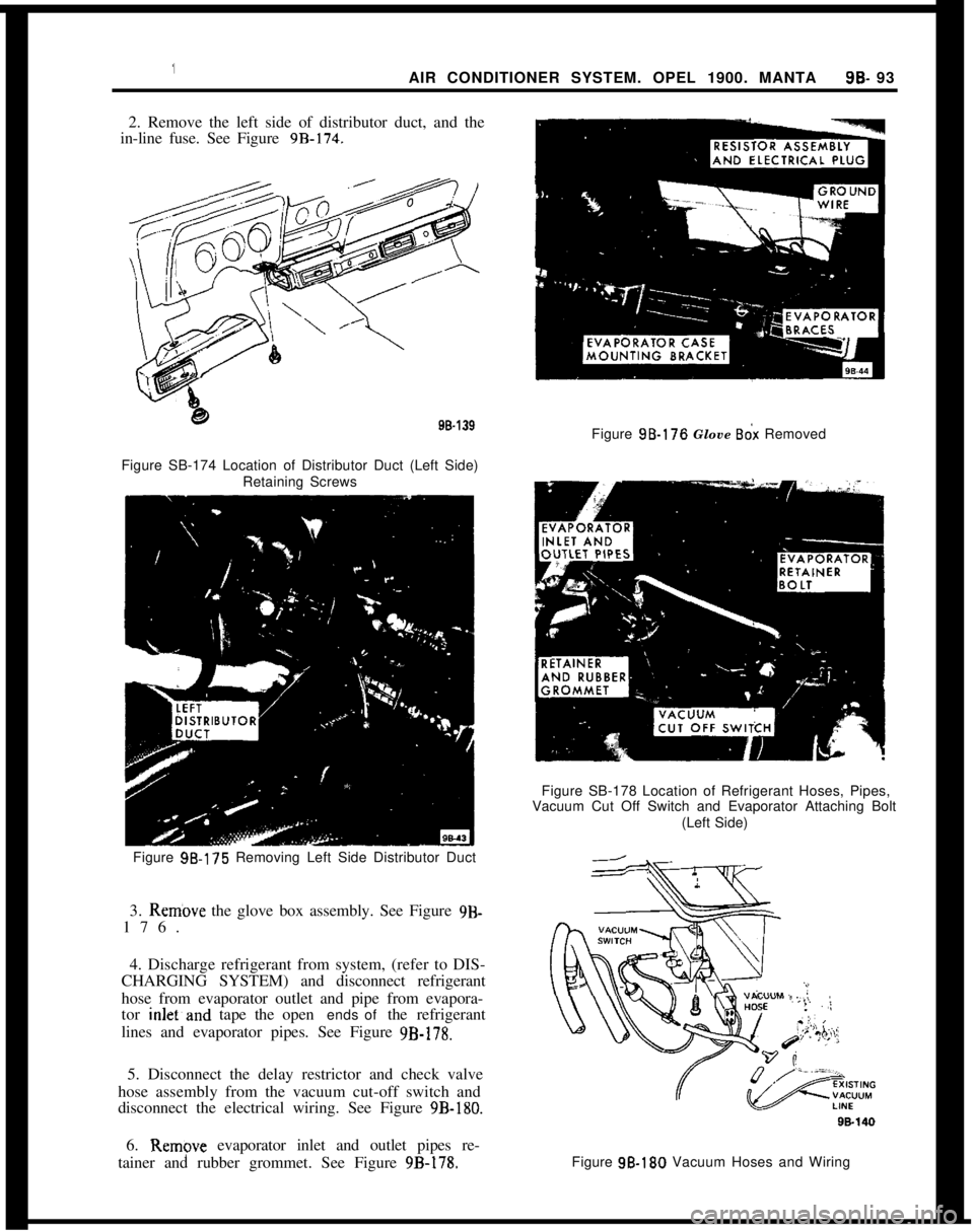 OPEL MANTA 1973  Service Manual AIR CONDITIONER SYSTEM. OPEL 1900. MANTA9B- 93
2. Remove the left side of distributor duct, and the
in-line fuse. See Figure 9B-174.98.139Figure SB-174 Location of Distributor Duct (Left Side)
Retaini