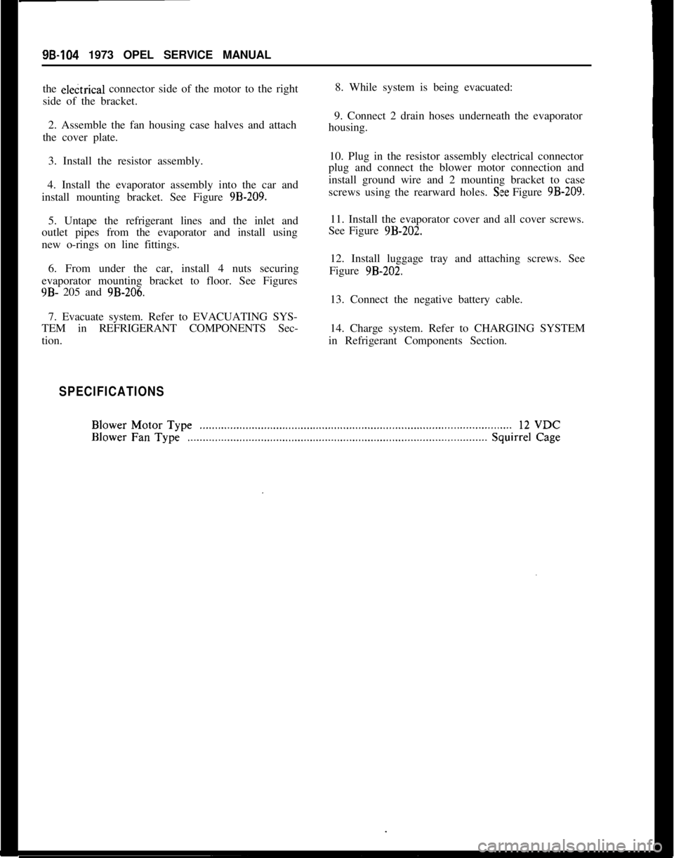 OPEL MANTA 1973  Service Manual 98-104 1973 OPEL SERVICE MANUAL
the el&trical connector side of the motor to the right
side of the bracket.
2. Assemble the fan housing case halves and attach
the cover plate.
3. Install the resistor 