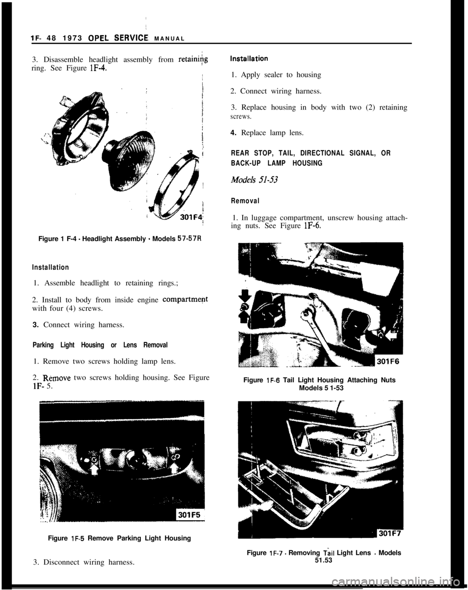 OPEL MANTA 1973 Repair Manual 1~- 48 1973 OPEL SERVICE: MANUAL/
3. Disassemble headlight assembly from retaini+g
ring. See Figure lF-4.
i
tFigure 1 F-4
- Headlight Assembly - Models 57.57R
Installation1. Assemble headlight to ret OPEL MANTA 1973 Repair Manual 1~- 48 1973 OPEL SERVICE: MANUAL/
3. Disassemble headlight assembly from retaini+g
ring. See Figure lF-4.
i
tFigure 1 F-4
- Headlight Assembly - Models 57.57R
Installation1. Assemble headlight to ret