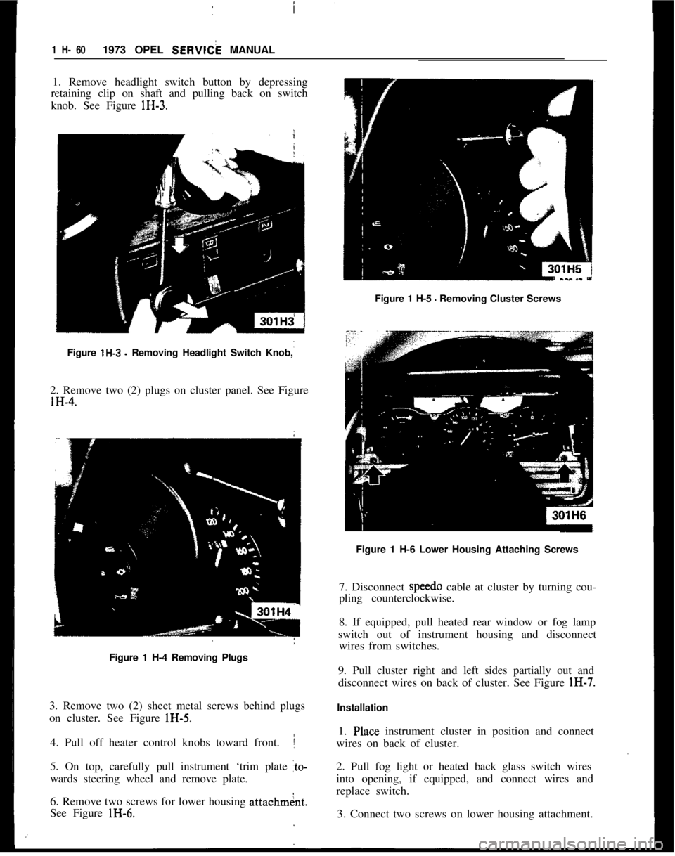 OPEL MANTA 1973 Manual Online /
I1 H- 601973 OPEL SEW& MANUAL
1. Remove headlight switch button by depressing
retaining clip on shaft and pulling back on switch
knob. See Figure lH-3.
Figure 1 H-5
- Removing Cluster Screws
Figure OPEL MANTA 1973 Manual Online /
I1 H- 601973 OPEL SEW& MANUAL
1. Remove headlight switch button by depressing
retaining clip on shaft and pulling back on switch
knob. See Figure lH-3.
Figure 1 H-5
- Removing Cluster Screws
Figure