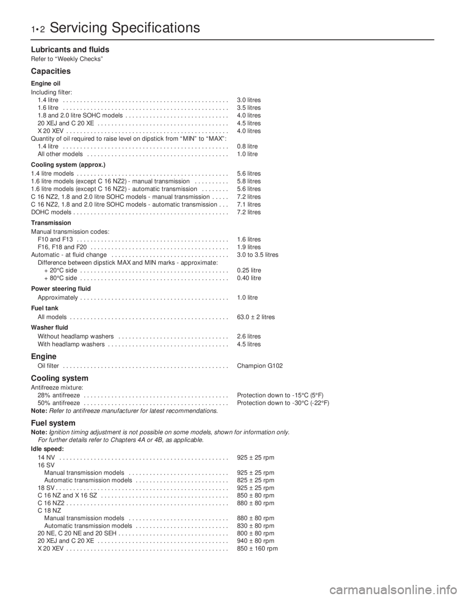 OPEL VECTRA 1988  Service Repair Manual Lubricants and fluids
Refer to “Weekly Checks”
Capacities
Engine oil
Including filter:
1.4 litre . . . . . . . . . . . . . . . . . . . . . . . . . . . . . . . . . . . . . . . . . . . . . . . .3.0 