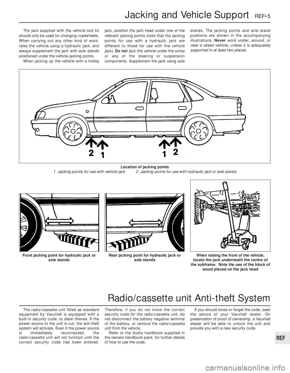 OPEL VECTRA 1988  Service Repair Manual The jack supplied with the vehicle tool kit
should only be used for changing roadwheels.
When carrying out any other kind of work,
raise the vehicle using a hydraulic jack, and
always supplement the j