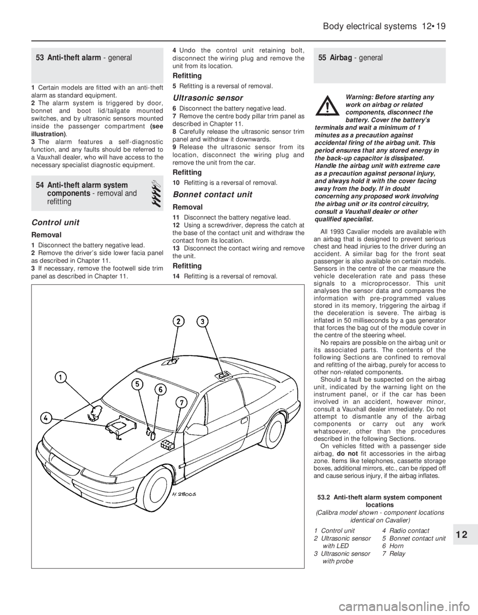 OPEL VECTRA 1988  Service Repair Manual 53Anti-theft alarm - general
1Certain models are fitted with an anti-theft
alarm as standard equipment.
2The alarm system is triggered by door,
bonnet and boot lid/tailgate mounted
switches, and by ul