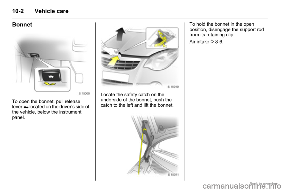 OPEL AGILA 2009 Owners Manual 10-2 Vehicle care
Bonnet
To open the bonnet, pull release
lever/ located on the driver’s side of
the vehicle, below the instrument
panel.Locate the safety catch on the
underside of the bonnet, p OPEL AGILA 2009 Owners Manual 10-2 Vehicle care
Bonnet
To open the bonnet, pull release
lever/ located on the driver’s side of
the vehicle, below the instrument
panel.Locate the safety catch on the
underside of the bonnet, p