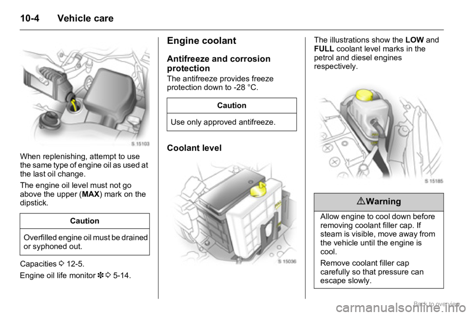 OPEL AGILA 2009 Owners Manual 10-4 Vehicle care
When replenishing, attempt to use
the same type of engine oil as used at
the last oil change.
The engine oil level must not go
above the upper (MAX) mark on the
dipstick.
Capaci OPEL AGILA 2009 Owners Manual 10-4 Vehicle care
When replenishing, attempt to use
the same type of engine oil as used at
the last oil change.
The engine oil level must not go
above the upper (MAX) mark on the
dipstick.
Capaci