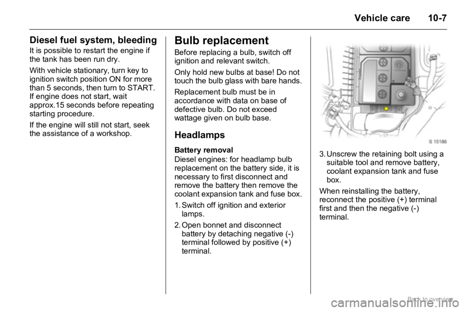 OPEL AGILA 2009 Owners Manual 10-7Vehicle care
Diesel fuel system, bleeding
It is possible to restart the engine if
the tank has been run dry.
With vehicle stationary, turn key to
ignition switch position ON for more
than 5 sec OPEL AGILA 2009 Owners Manual 10-7Vehicle care
Diesel fuel system, bleeding
It is possible to restart the engine if
the tank has been run dry.
With vehicle stationary, turn key to
ignition switch position ON for more
than 5 sec