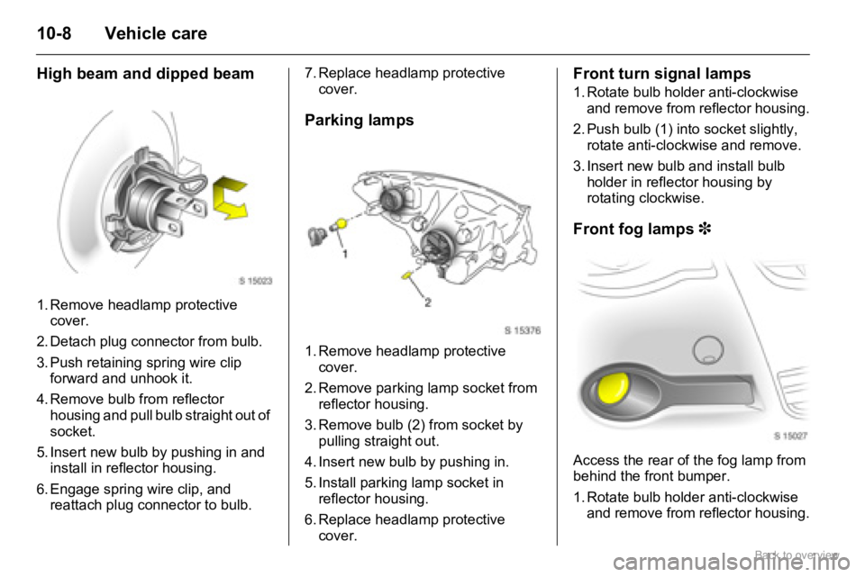 OPEL AGILA 2009  Owners Manual 10-8 Vehicle care
High beam and dipped beam
1. Remove headlamp protective 
cover.
2. Detach plug connector from bulb.
3. Push retaining spring wire clip 
forward and unhook it.
4. Remove bulb from ref