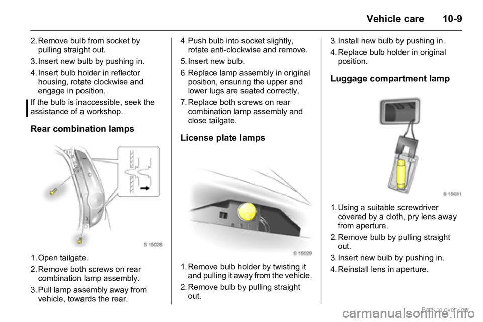 OPEL AGILA 2009 Owners Manual 10-9Vehicle care
2. Remove bulb from socket by
pulling straight out.
3. Insert new bulb by pushing in.
4. Insert bulb holder in reflector
housing, rotate clockwise and
engage in position.
If the b OPEL AGILA 2009 Owners Manual 10-9Vehicle care
2. Remove bulb from socket by
pulling straight out.
3. Insert new bulb by pushing in.
4. Insert bulb holder in reflector
housing, rotate clockwise and
engage in position.
If the b