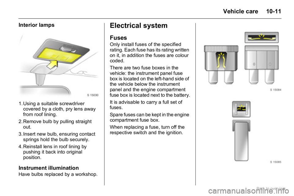 OPEL AGILA 2009 Owners Manual 10-11Vehicle care
Interior lamps
1. Using a suitable screwdriver
covered by a cloth, pry lens away
from roof lining.
2. Remove bulb by pulling straight
out.
3. Insert new bulb, ensuring contact
sp OPEL AGILA 2009 Owners Manual 10-11Vehicle care
Interior lamps
1. Using a suitable screwdriver
covered by a cloth, pry lens away
from roof lining.
2. Remove bulb by pulling straight
out.
3. Insert new bulb, ensuring contact
sp