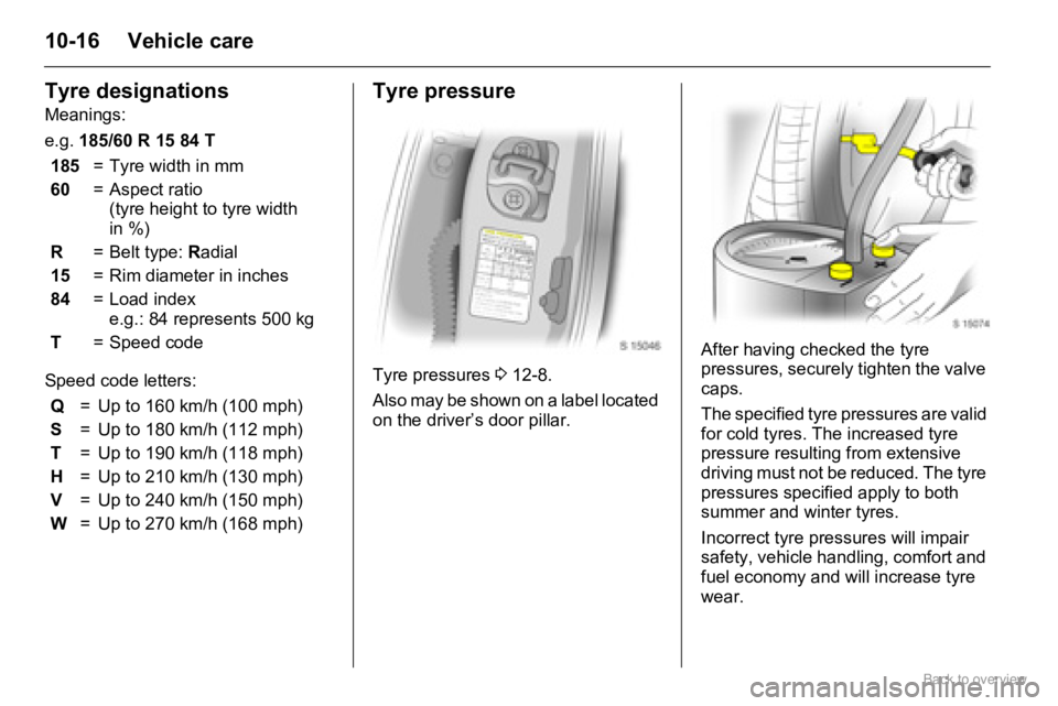 OPEL AGILA 2009 Owners Manual 10-16 Vehicle care
Tyre designations
Meanings:
e.g. 185/60 R 15 84 T
Speed code letters:
Tyre pressure
Tyre pressures 3 12-8.
Also may be shown on a label located
on the driver’s door pillar.Aft OPEL AGILA 2009 Owners Manual 10-16 Vehicle care
Tyre designations
Meanings:
e.g. 185/60 R 15 84 T
Speed code letters:
Tyre pressure
Tyre pressures 3 12-8.
Also may be shown on a label located
on the driver’s door pillar.Aft