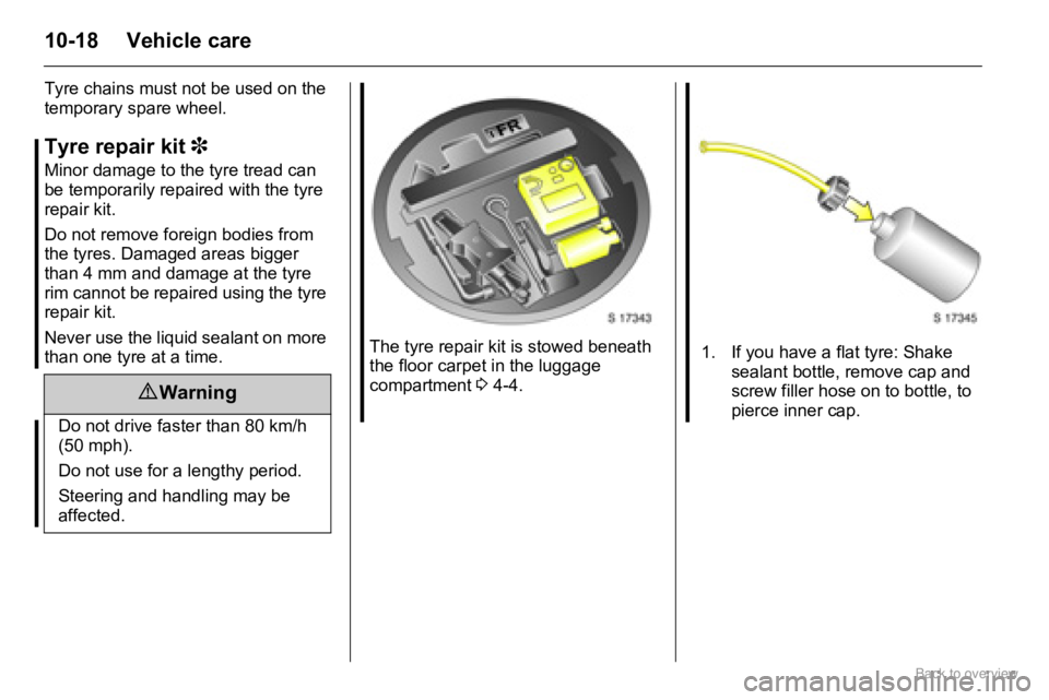 OPEL AGILA 2009 Owners Manual 10-18 Vehicle care
Tyre chains must not be used on the
temporary spare wheel.
Tyre repair kit 3
Minor damage to the tyre tread can
be temporarily repaired with the tyre
repair kit.
Do not remove f OPEL AGILA 2009 Owners Manual 10-18 Vehicle care
Tyre chains must not be used on the
temporary spare wheel.
Tyre repair kit 3
Minor damage to the tyre tread can
be temporarily repaired with the tyre
repair kit.
Do not remove f