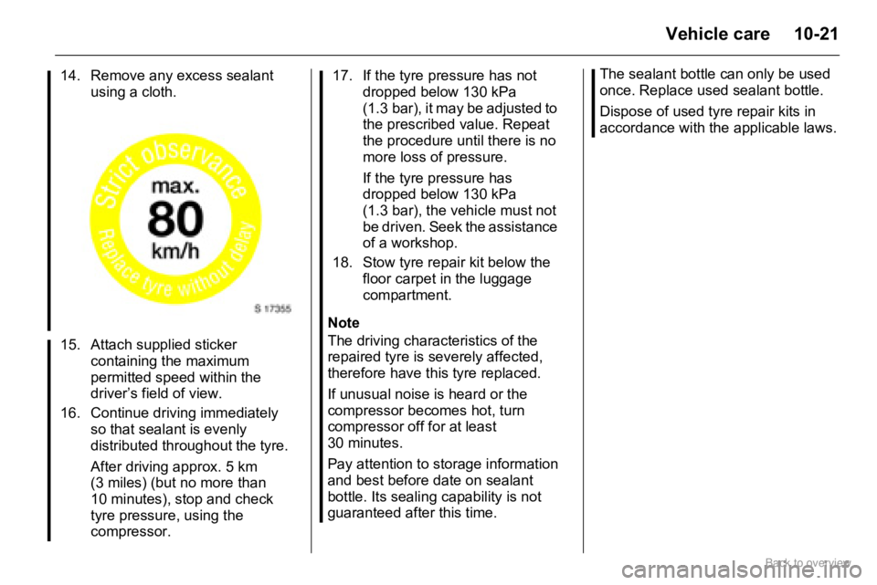 OPEL AGILA 2009  Owners Manual 10-21Vehicle care
Note
The driving characteristics of the 
repaired tyre is severely affected, 
therefore have this tyre replaced.
If unusual noise is heard or the 
compressor becomes hot, turn 
compr