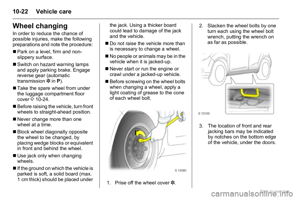 OPEL AGILA 2009  Owners Manual 10-22 Vehicle care
Wheel changing
In order to reduce the chance of 
possible injuries, make the following 
preparations and note the procedure: 
�„Park on a level, firm and non-
slippery surface.
��