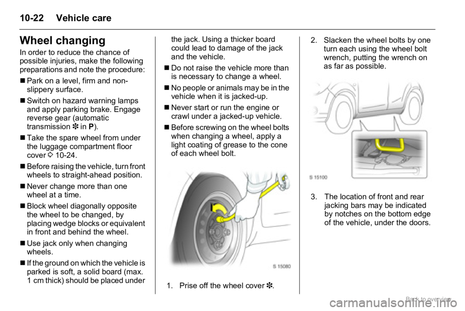 OPEL AGILA 2009  Owners Manual 10-22 Vehicle care
Wheel changing
In order to reduce the chance of 
possible injuries, make the following 
preparations and note the procedure: 
�„Park on a level, firm and non-
slippery surface.
�