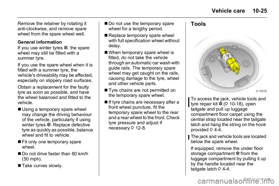 OPEL AGILA 2009  Owners Manual 10-25Vehicle care
Remove the retainer by rotating it 
anti-clockwise, and remove spare 
wheel from the spare wheel well.
General information
If you use winter tyres 3, the spare 
wheel may still be fi