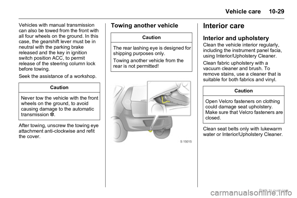 OPEL AGILA 2009  Owners Manual 10-29Vehicle care
Vehicles with manual transmission 
can also be towed from the front with 
all four wheels on the ground. In this 
case, the gearshift lever must be in 
neutral with the parking brake