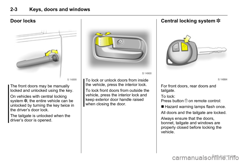 OPEL AGILA 2009  Owners Manual 2-3 Keys, doors and windows
Door locks
The front doors may be manually 
locked and unlocked using the key.
On vehicles with central locking 
system 3, the entire vehicle can be 
unlocked by turning th