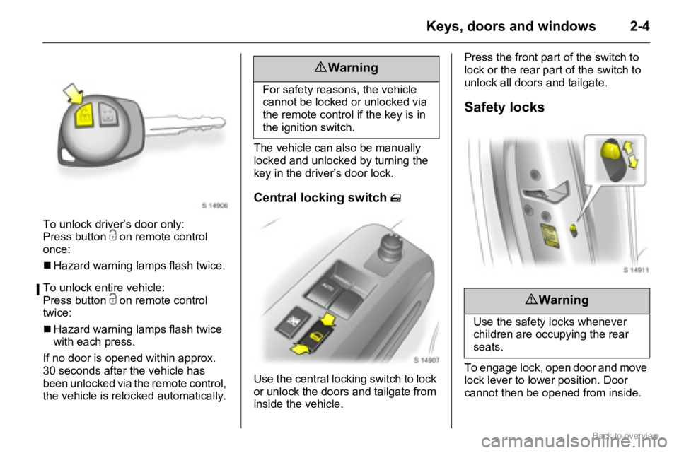 OPEL AGILA 2009 User Guide 2-4Keys, doors and windows
To unlock driver’s door only: 
Press button c on remote control 
once:
�„Hazard warning lamps flash twice.
To unlock entire vehicle:
Press button c on remote control 
tw