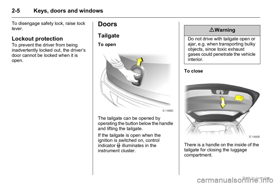 OPEL AGILA 2009 User Guide 2-5 Keys, doors and windows
To disengage safety lock, raise lock 
lever.
Lockout protection
To prevent the driver from being 
inadvertently locked out, the driver’s 
door cannot be locked when it is