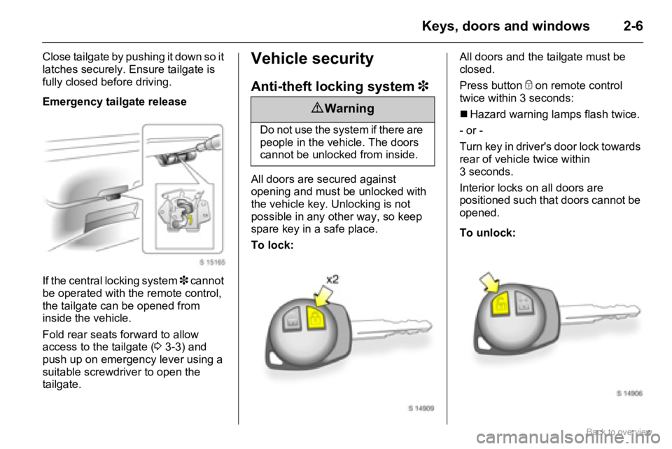 OPEL AGILA 2009 Owners Manual 2-6Keys, doors and windows
Close tailgate by pushing it down so it 
latches securely. Ensure tailgate is 
fully closed before driving.
Emergency tailgate release
If the central locking system 3 cannot