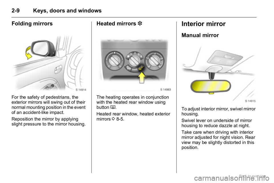 OPEL AGILA 2009 Owners Manual 2-9 Keys, doors and windows
Folding mirrors
For the safety of pedestrians, the 
exterior mirrors will swing out of their 
normal mounting position in the event 
of an accident-like impact.
Reposition 