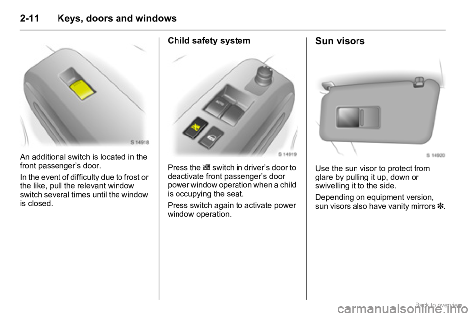 OPEL AGILA 2009 Owners Manual 2-11 Keys, doors and windows
An additional switch is located in the 
front passenger’s door.
In the event of difficulty due to frost or 
the like, pull the relevant window 
switch several times unti