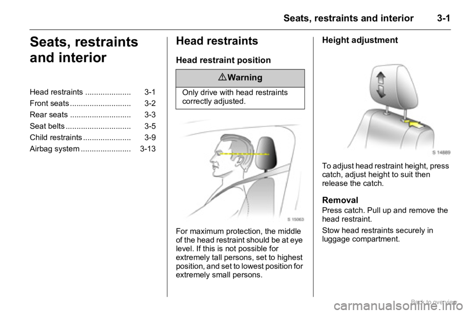 OPEL AGILA 2009 Owners Manual 3-1Seats, restraints and interior
Seats, restraints 
and interiorHead restraints
Head restraint position
For maximum protection, the middle 
of the head restraint should be at eye 
level. If this is n