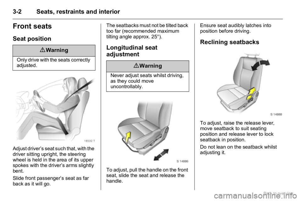 OPEL AGILA 2009 Owners Manual 3-2 Seats, restraints and interior
Front seats
Seat position
Adjust driver’s seat such that, with the 
driver sitting upright, the steering 
wheel is held in the area of its upper 
spokes with the d