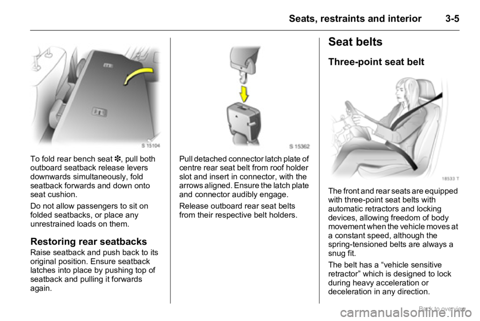 OPEL AGILA 2009 Owners Guide 3-5Seats, restraints and interior
To fold rear bench seat 3, pull both 
outboard seatback release levers 
downwards simultaneously, fold 
seatback forwards and down onto 
seat cushion.
Do not allow pa
