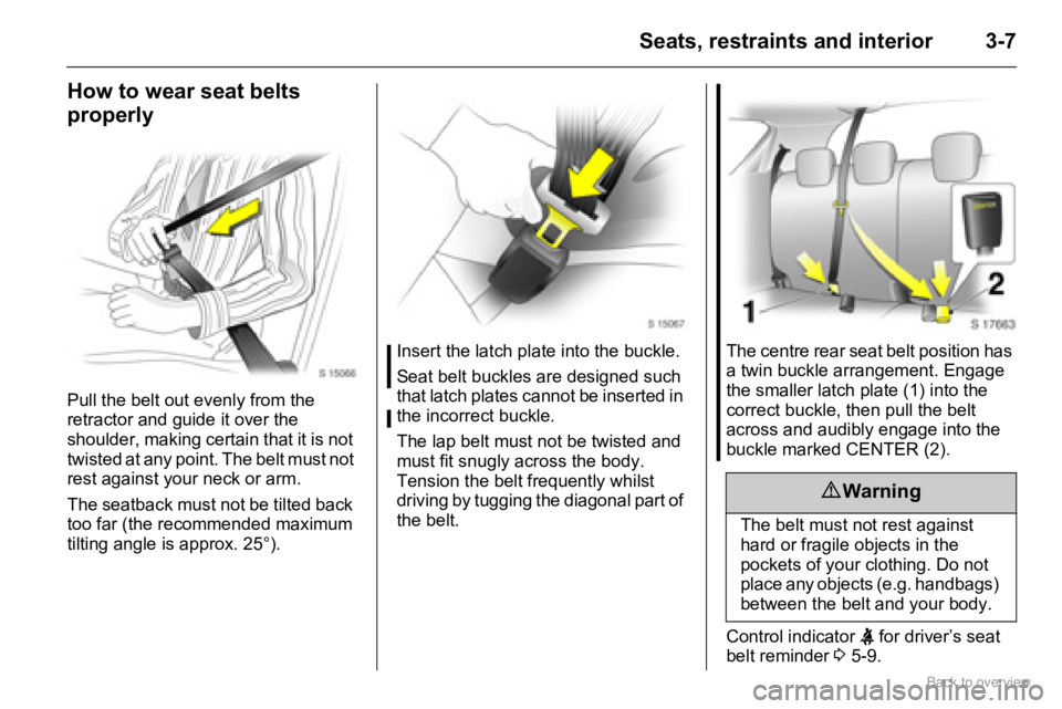 OPEL AGILA 2009 Owners Guide 3-7Seats, restraints and interior
How to wear seat belts
properly
Pull the belt out evenly from the
retractor and guide it over the
shoulder, making certain that it is not
twisted at any point. Th OPEL AGILA 2009 Owners Guide 3-7Seats, restraints and interior
How to wear seat belts
properly
Pull the belt out evenly from the
retractor and guide it over the
shoulder, making certain that it is not
twisted at any point. Th