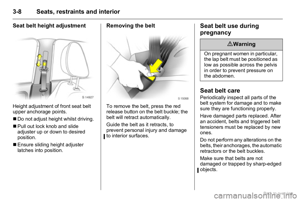 OPEL AGILA 2009 Owners Guide 3-8 Seats, restraints and interior
Seat belt height adjustment
Height adjustment of front seat belt 
upper anchorage points.
�„Do not adjust height whilst driving.
�„Pull out lock knob and slide 
