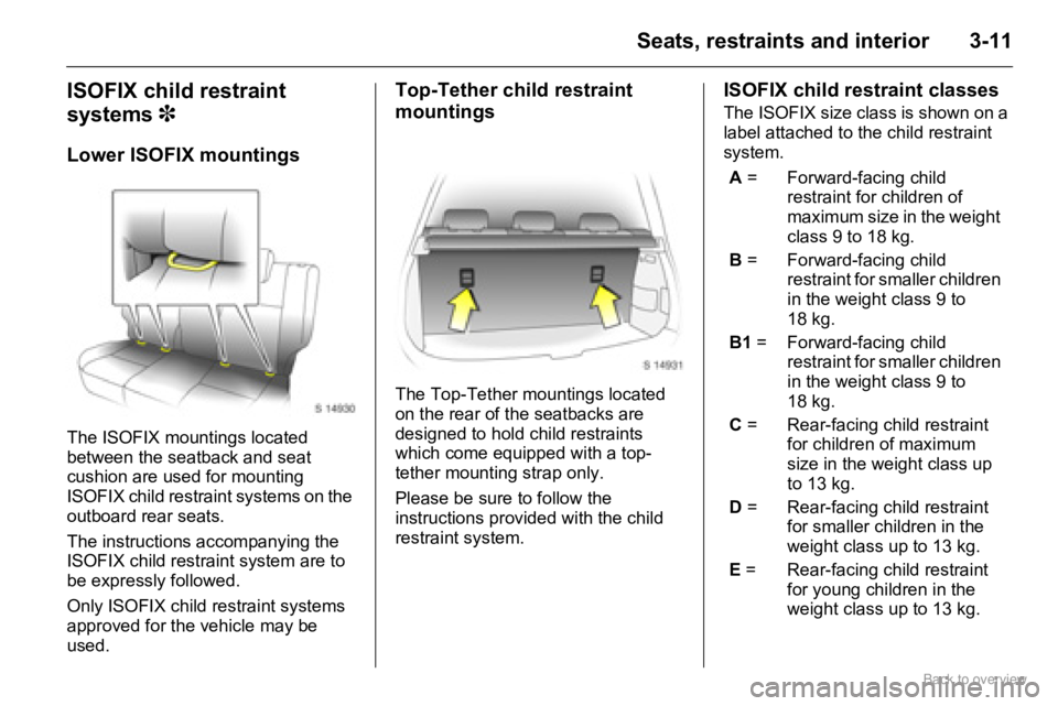 OPEL AGILA 2009 Owners Guide 3-11Seats, restraints and interior
ISOFIX child restraint 
systems 3
Lower ISOFIX mountings
The ISOFIX mountings located 
between the seatback and seat 
cushion are used for mounting 
ISOFIX child res