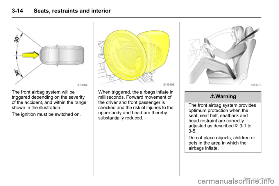 OPEL AGILA 2009  Owners Manual 3-14 Seats, restraints and interior
The front airbag system will be 
triggered depending on the severity 
of the accident, and within the range 
shown in the illustration.
The ignition must be switche