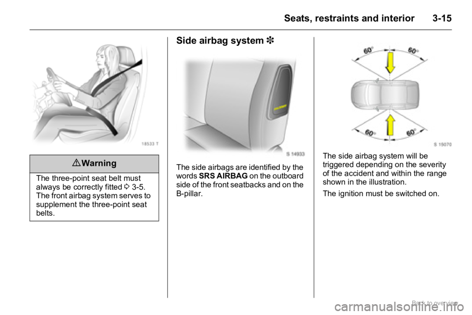 OPEL AGILA 2009 Service Manual 3-15Seats, restraints and interior
Side airbag system 3
The side airbags are identified by the 
words SRS AIRBAG on the outboard 
side of the front seatbacks and on the 
B-pillar.The side airbag syste