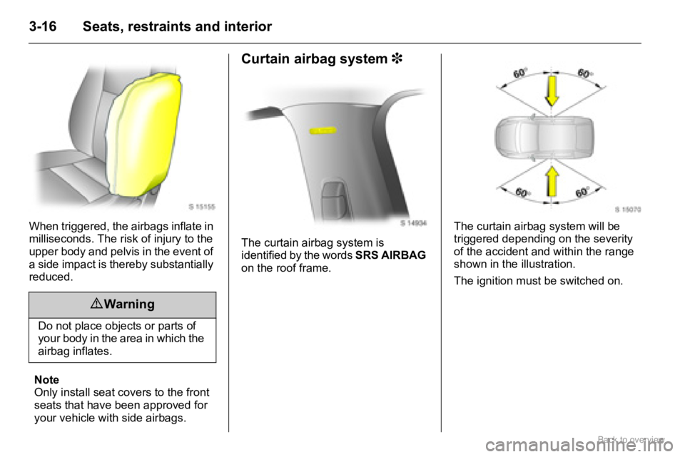 OPEL AGILA 2009 Service Manual 3-16 Seats, restraints and interior
When triggered, the airbags inflate in 
milliseconds. The risk of injury to the 
upper body and pelvis in the event of 
a side impact is thereby substantially 
redu