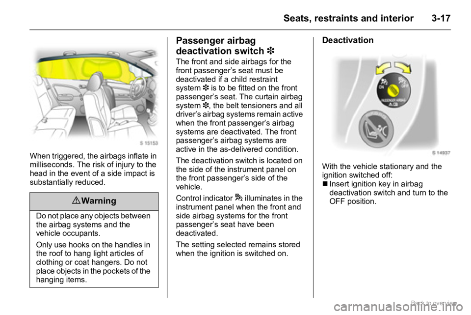 OPEL AGILA 2009 Service Manual 3-17Seats, restraints and interior
When triggered, the airbags inflate in 
milliseconds. The risk of injury to the 
head in the event of a side impact is 
substantially reduced.
Passenger airbag 
deac