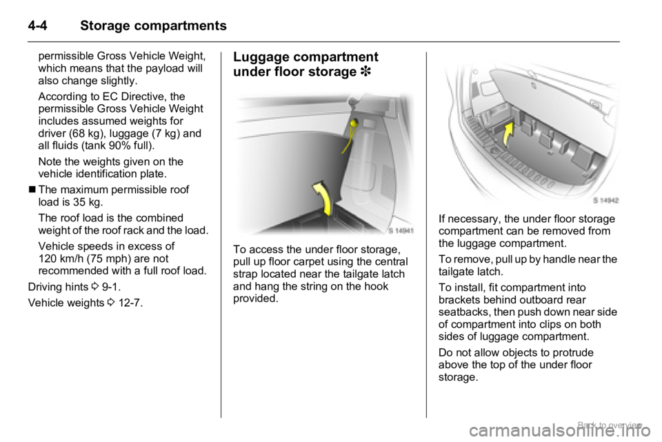 OPEL AGILA 2009 Service Manual 4-4 Storage compartments
permissible Gross Vehicle Weight, 
which means that the payload will 
also change slightly.
According to EC Directive, the 
permissible Gross Vehicle Weight 
includes assumed 