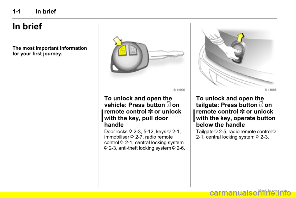 OPEL AGILA 2009  Owners Manual 1-1 In brief
In brief
The most important information 
for your first journey.
To unlock and open the 
vehicle: Press button c on 
remote control 3 or unlock 
with the key, pull door 
handle
Door locks
