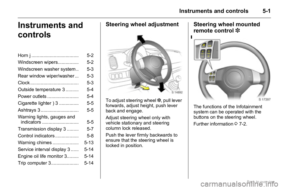 OPEL AGILA 2009 Workshop Manual 5-1Instruments and controls
Instruments and
controlsSteering wheel adjustment
To adjust steering wheel 3, pull lever
forwards, adjust height, push lever
back and engage.
Adjust steering wheel only OPEL AGILA 2009 Workshop Manual 5-1Instruments and controls
Instruments and
controlsSteering wheel adjustment
To adjust steering wheel 3, pull lever
forwards, adjust height, push lever
back and engage.
Adjust steering wheel only
