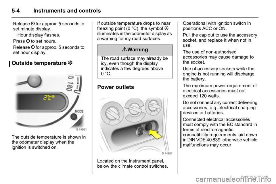 OPEL AGILA 2009 Workshop Manual 5-4 Instruments and controls
Outside temperature 3
The outside temperature is shown in
the odometer display when the
ignition is switched on.If outside temperature drops to near
freezing point (0 Â OPEL AGILA 2009 Workshop Manual 5-4 Instruments and controls
Outside temperature 3
The outside temperature is shown in
the odometer display when the
ignition is switched on.If outside temperature drops to near
freezing point (0 Â