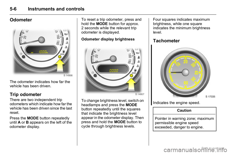 OPEL AGILA 2009 Workshop Manual 5-6 Instruments and controls
Odometer
The odometer indicates how far the
vehicle has been driven.
Trip odometer
There are two independent trip
odometers which indicate how far the
vehicle has been OPEL AGILA 2009 Workshop Manual 5-6 Instruments and controls
Odometer
The odometer indicates how far the
vehicle has been driven.
Trip odometer
There are two independent trip
odometers which indicate how far the
vehicle has been