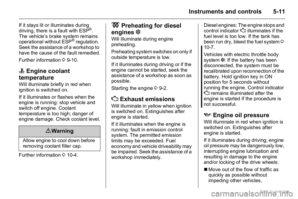 OPEL AGILA 2009 Repair Manual 5-11Instruments and controls
If it stays lit or illuminates during 
driving, there is a fault with ESP®. 
The vehicle’s brake system remains 
operational without ESP
® regulation. 
Seek the assist