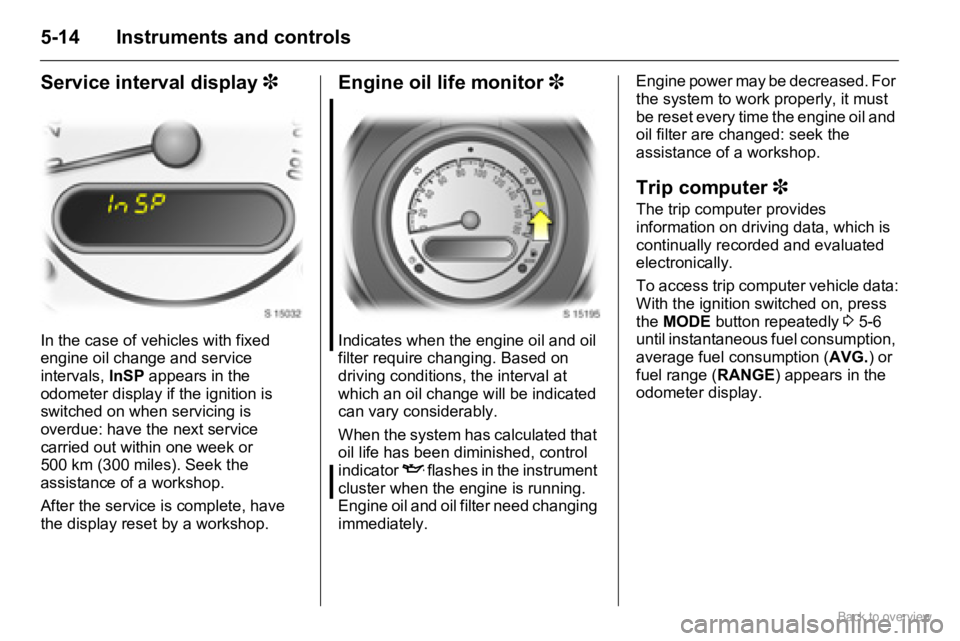 OPEL AGILA 2009  Owners Manual 5-14 Instruments and controls
Service interval display 3
In the case of vehicles with fixed 
engine oil change and service 
intervals, InSP appears in the 
odometer display if the ignition is 
switche