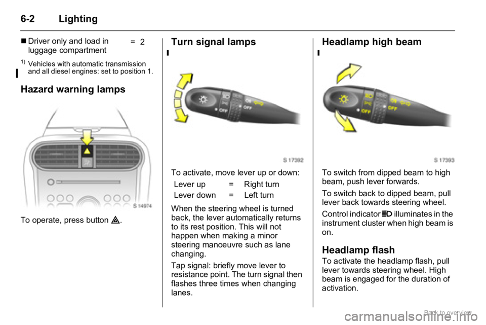 OPEL AGILA 2009  Owners Manual 6-2 Lighting
Hazard warning lamps
To operate, press button ¨.
Turn signal lamps
To activate, move lever up or down:
When the steering wheel is turned 
back, the lever automatically returns 
to its re